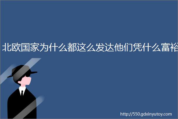 北欧国家为什么都这么发达他们凭什么富裕